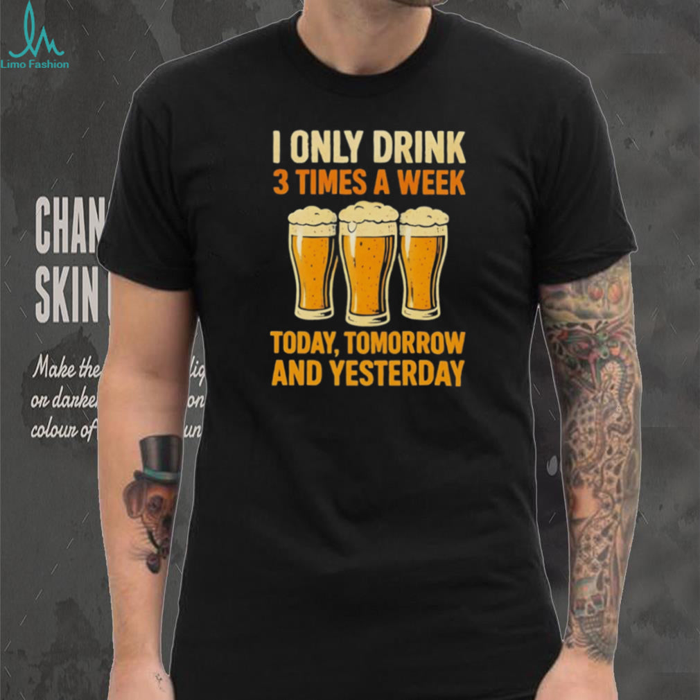 I Only Drink 3 Times A Week Funny Beer Lover T Shirt