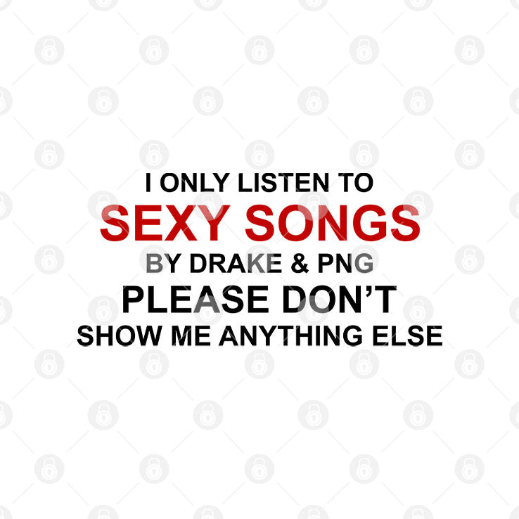 I Only Listen To Sexy Songs By Drake & Pnd Please Don’t Show Me Anything Else Shirt
