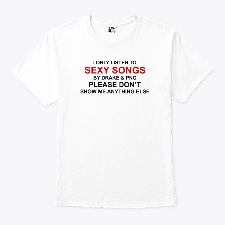 I Only Listen To Sexy Songs By Drake & Pnd Please Don’t Show Me Anything Else Shirt