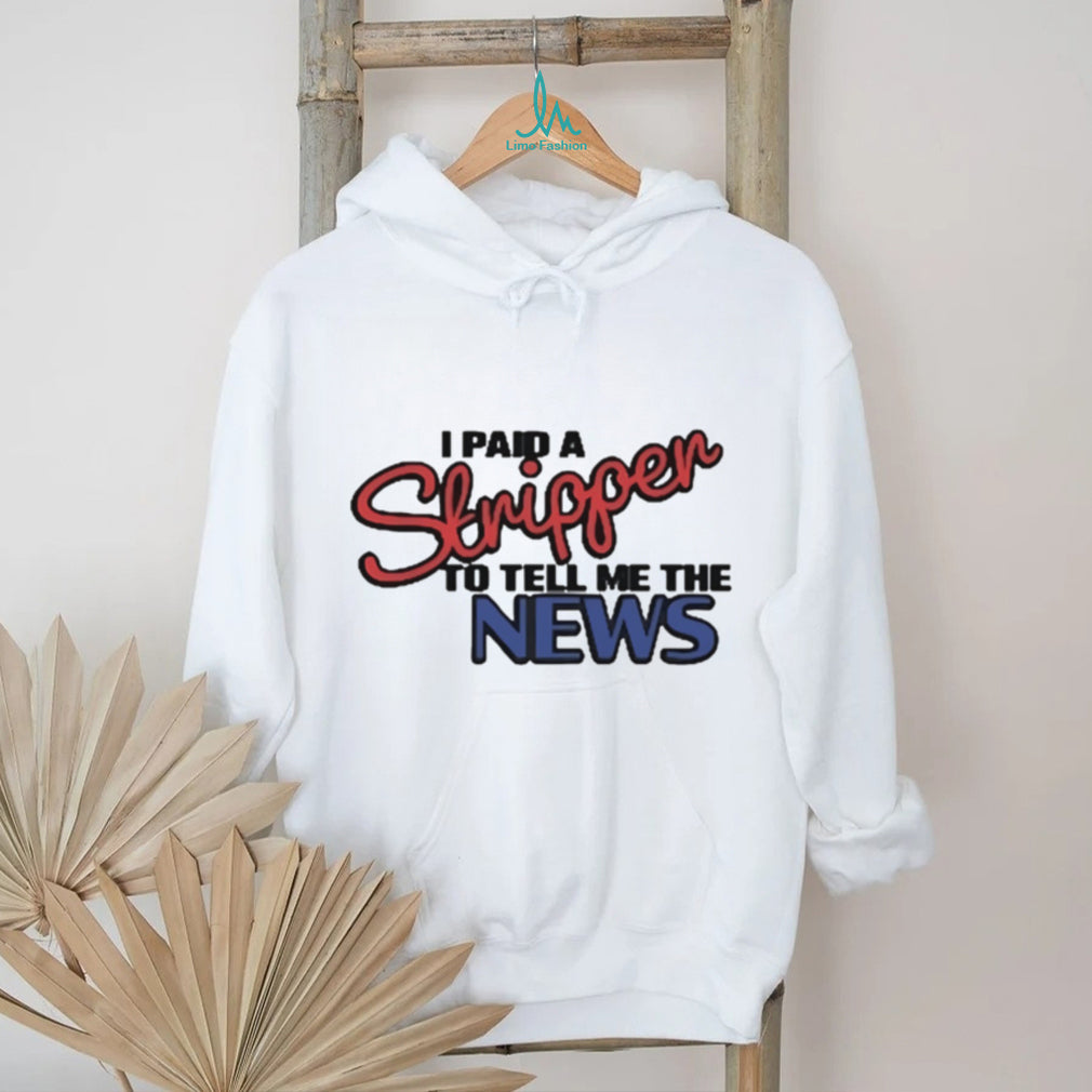 I Paid A Stripper To Tell Me The News T Shirt