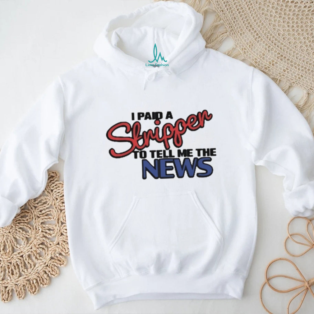 I Paid A Stripper To Tell Me The News T Shirt