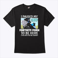 I Paused My Fortnite Porn To Be Here This Better Be Good Shirt