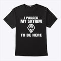 I Paused My Skyrim To Be Here Shirt