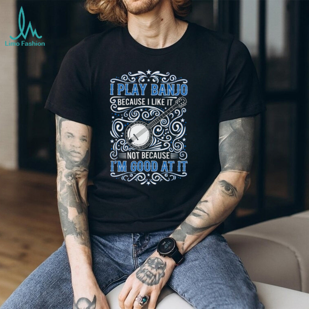 I Play Banjo Because I Like It Musical Instrument Shirt
