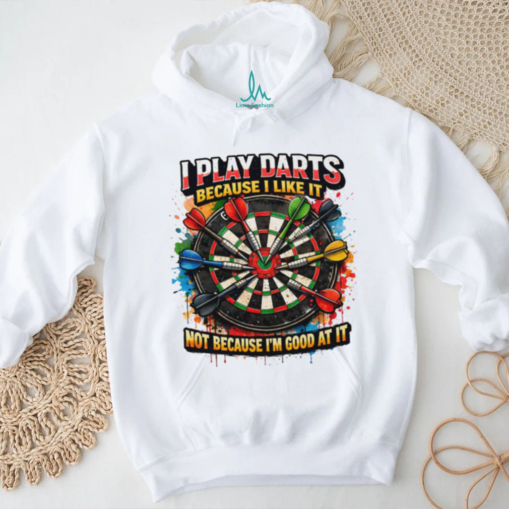 I Play Darts Because I Like It Not Because I’m Good At It T Shirt