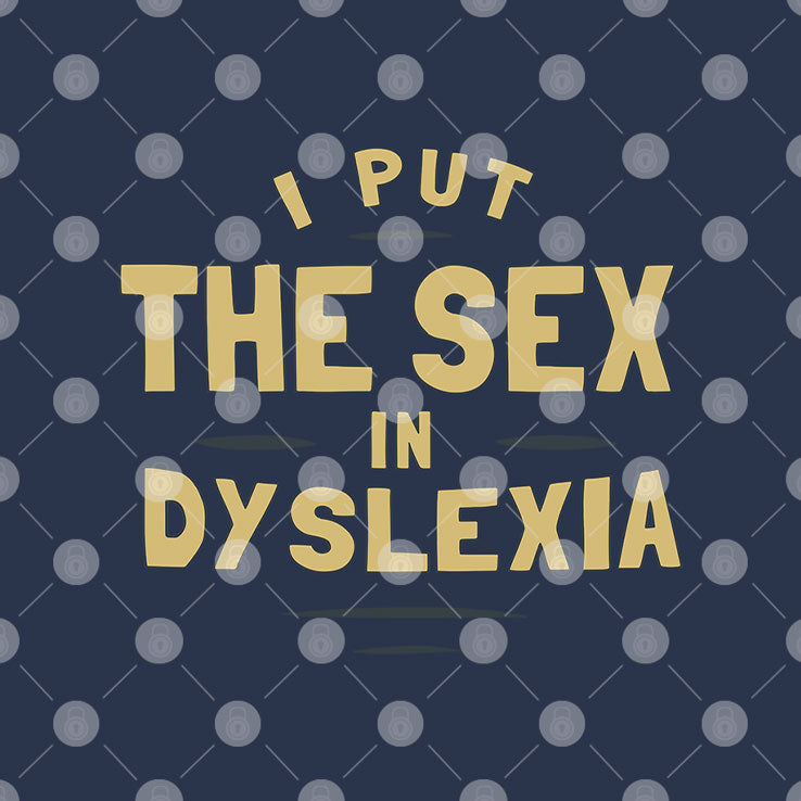 I Put The Sex In Dyslexia T Shirt