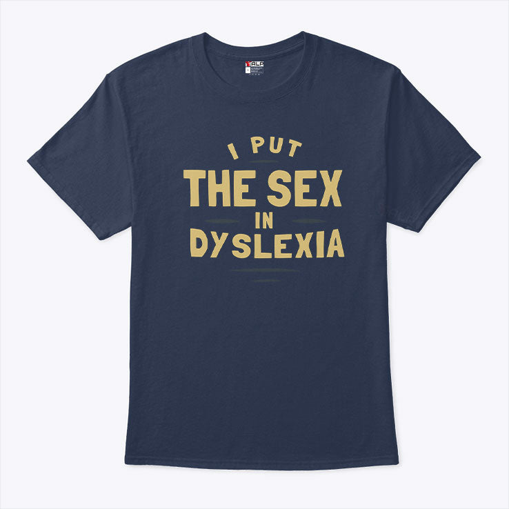 I Put The Sex In Dyslexia T Shirt