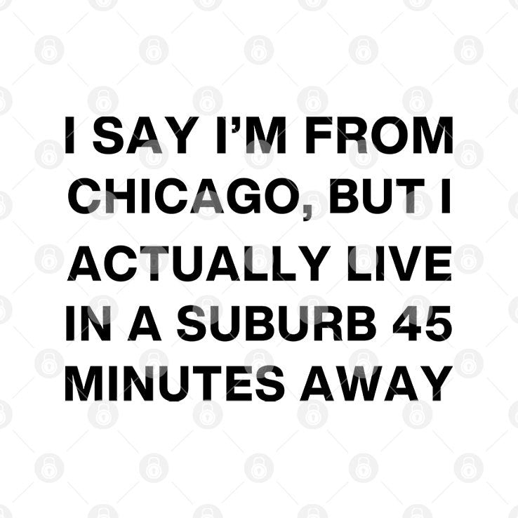 I Say I’m From Chicago But I Actually Live In A Suburb 45 Minutes Away Shirt
