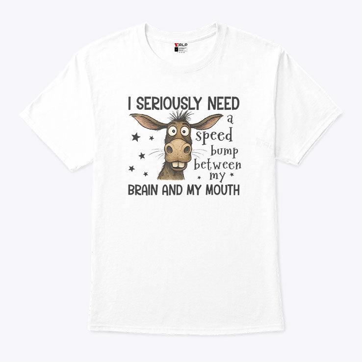 I Seriously Need A Speed Bump Between My Brain And My Mouth Shirt