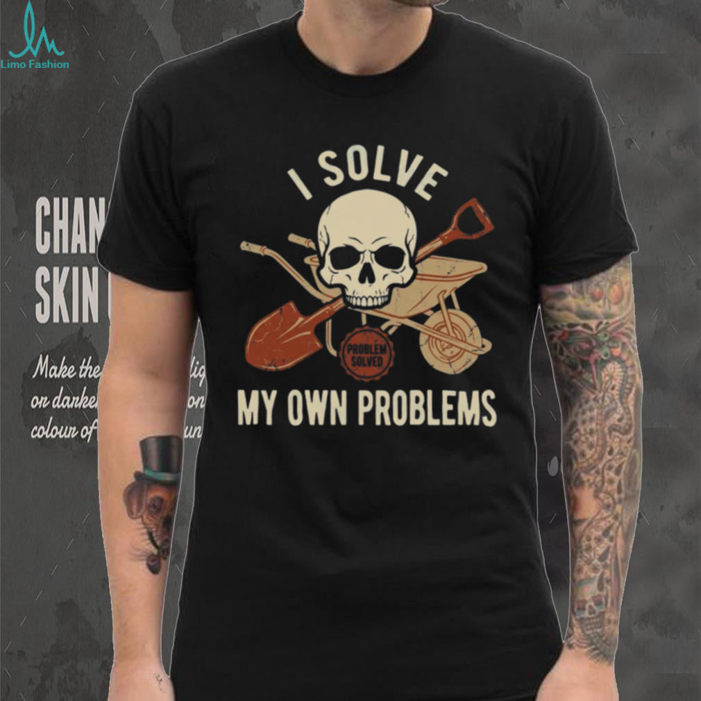 I Solve My Own Problems Skull Wheelbarrow and Shovel Graphic Tee