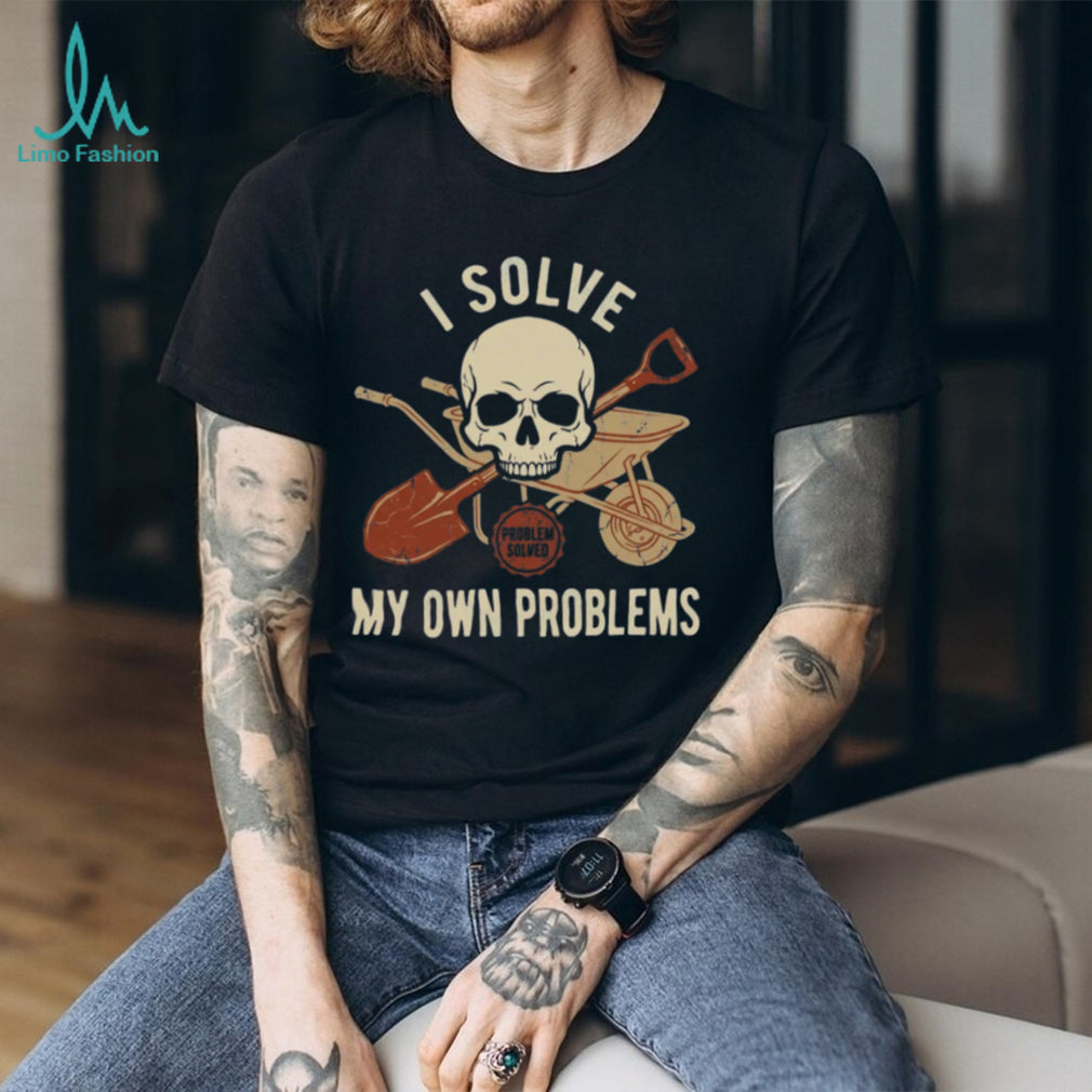 I Solve My Own Problems Skull Wheelbarrow and Shovel Graphic Tee