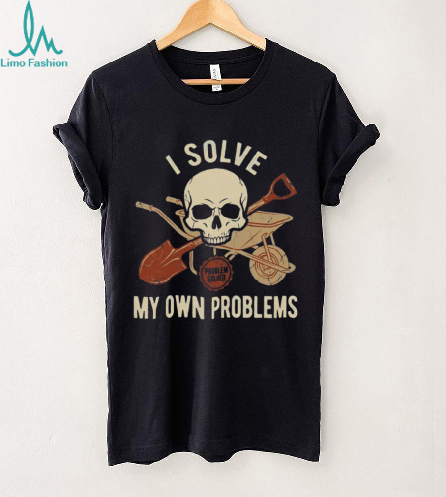 I Solve My Own Problems Skull Wheelbarrow and Shovel Graphic Tee