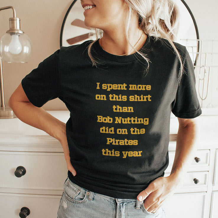 I Spent More On This Shirt Than Bob Nutting Did On The Pirates This Year Shirt
