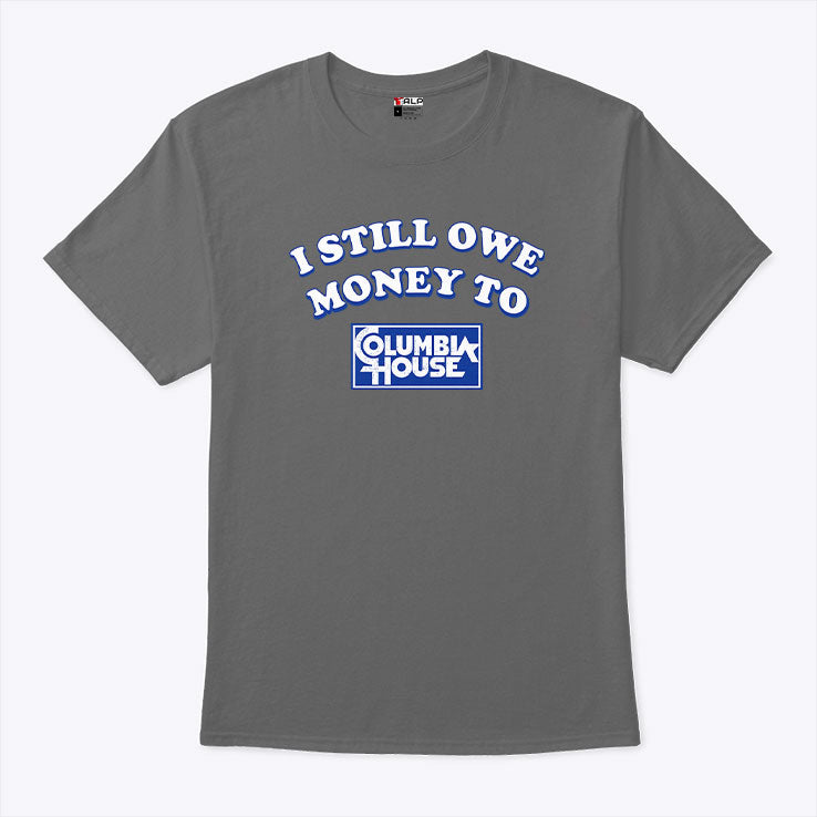 I Still Owe Money To Columbia House T Shirt