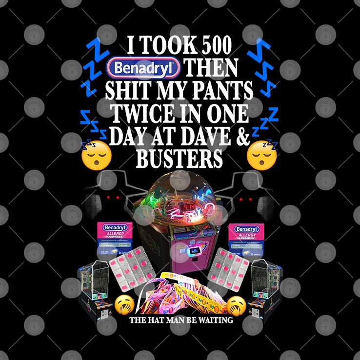 I Took 500 Benadryl Then Shit My Pants Twice In One Day At Dave And Busters Shirt