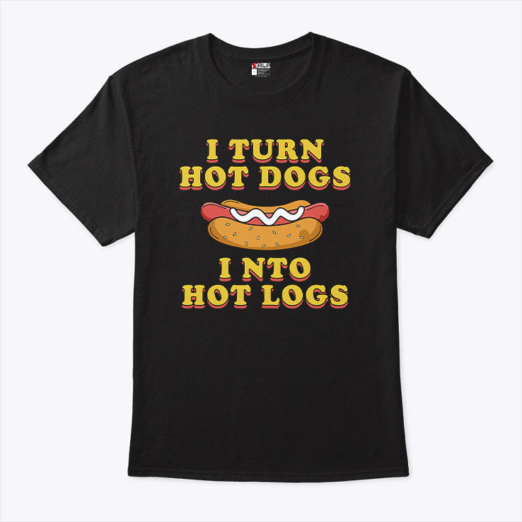 I Turn Hot Dogs Into Hot Logs T Shirt