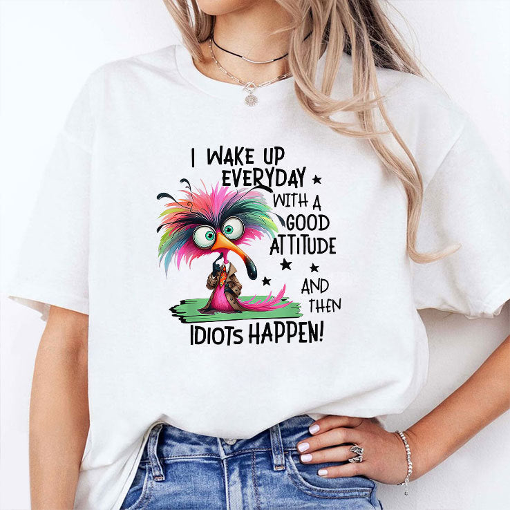 I Wake Up Everyday With A Good Attitude And Then Idiots Happen Shirt