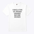 I Was A Fan Of Ariana Grande Before Wicked T Shirt