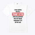 I Was Going To Be A Trump Voter For Halloween But My Head Wouldn’t Fit Up My Ass Shirt
