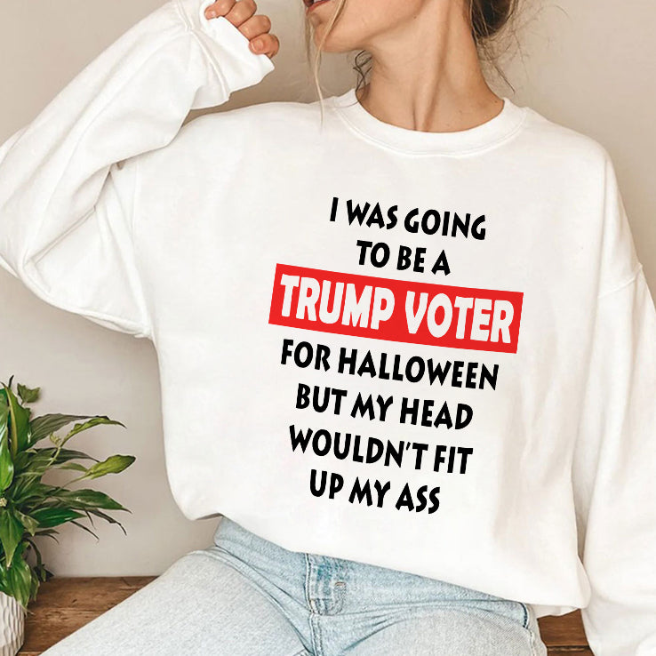 I Was Going To Be A Trump Voter For Halloween But My Head Wouldn’t Fit Up My Ass Shirt