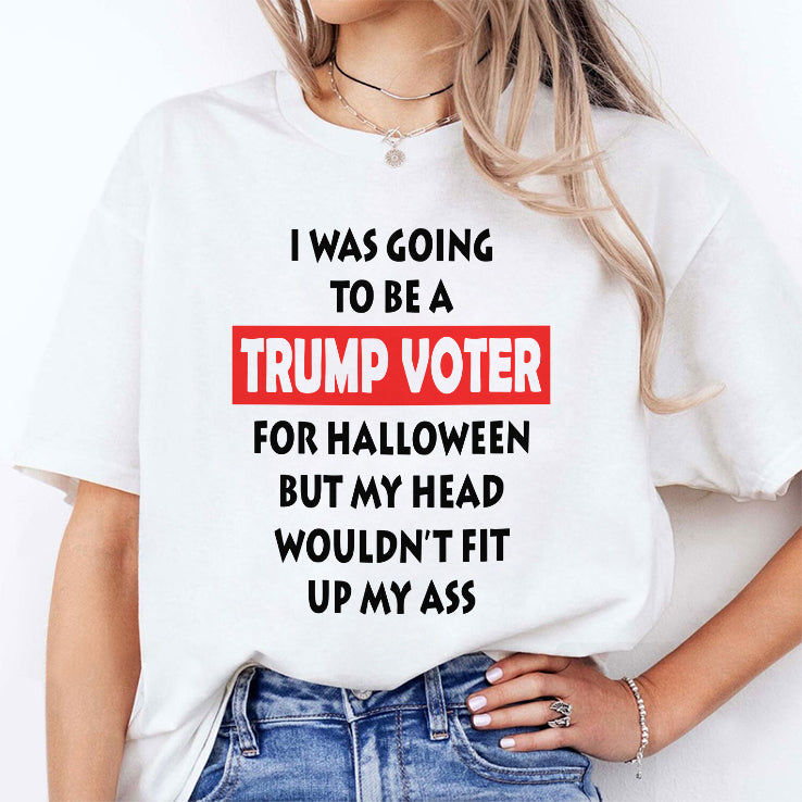 I Was Going To Be A Trump Voter For Halloween But My Head Wouldn’t Fit Up My Ass Shirt