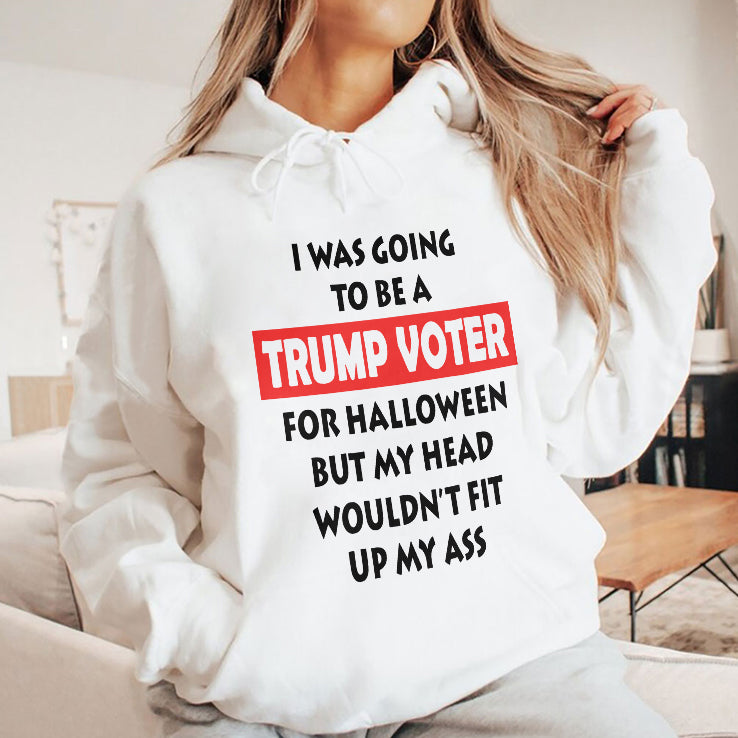 I Was Going To Be A Trump Voter For Halloween But My Head Wouldn’t Fit Up My Ass Shirt