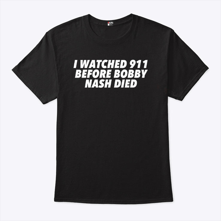 I Watched 911 Before Bobby Nash Died T Shirt