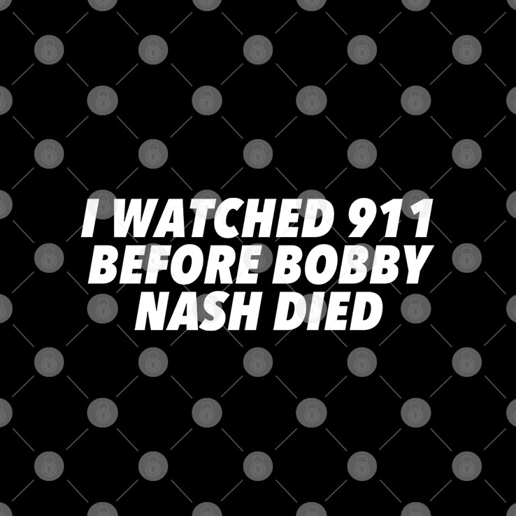 I Watched 911 Before Bobby Nash Died T Shirt