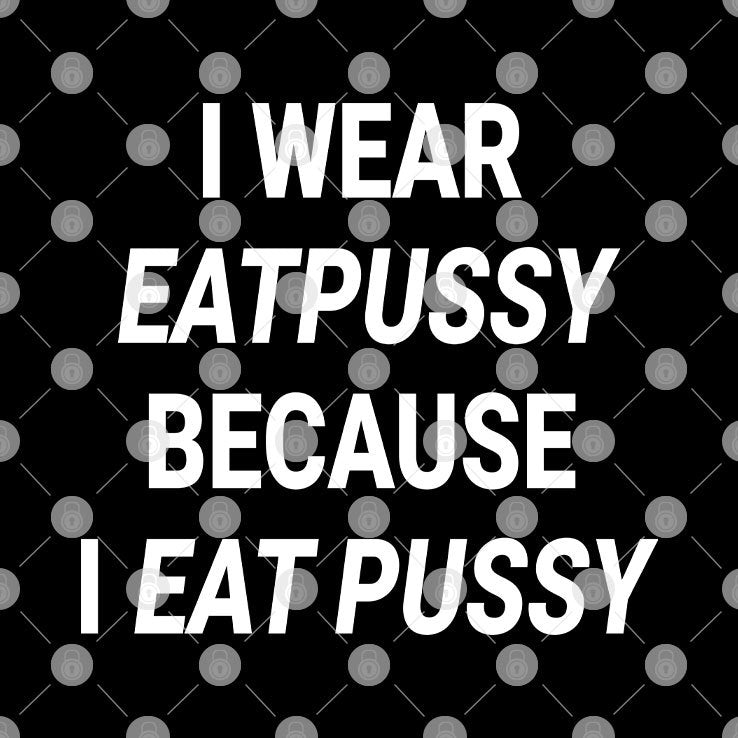 I Wear Eatpussy Because I Eat Pussy Shirt