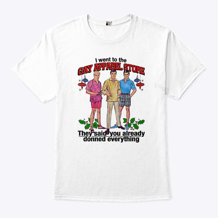 I Went To The Gay Apparel Store They Said You Already Donned Everything Shirt
