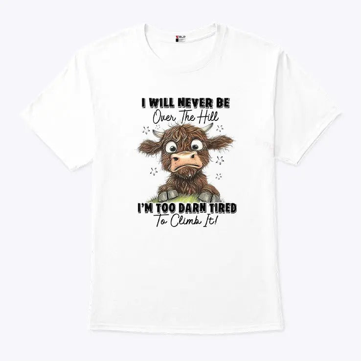 I Will Never Be Over The Hill I’m Too Darn Tired To Climb It Shirt