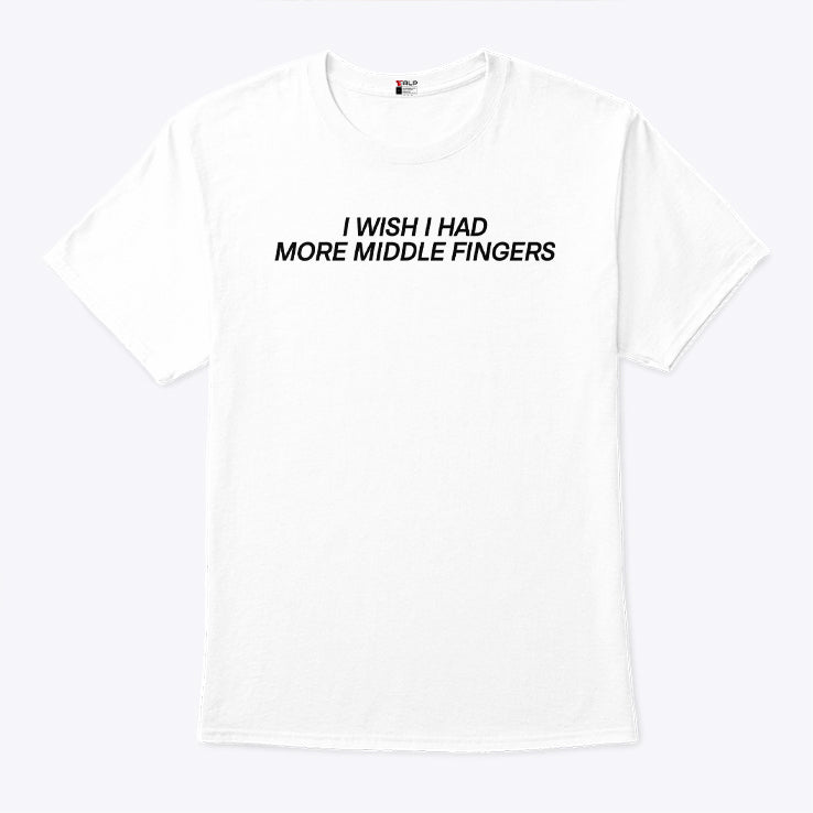 I Wish I Had More Middle Fingers T Shirt
