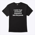 I Wish I Had Serotonin Instead Of This Tiny Penis Shirt