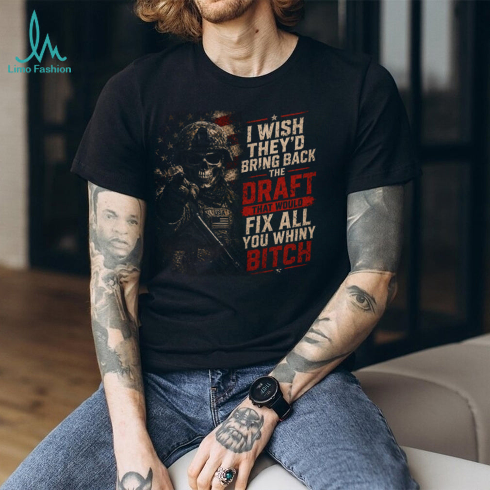 I Wish They’d Bring Back The Draft Fix Whiny Skull Patriotic Military T Shirt