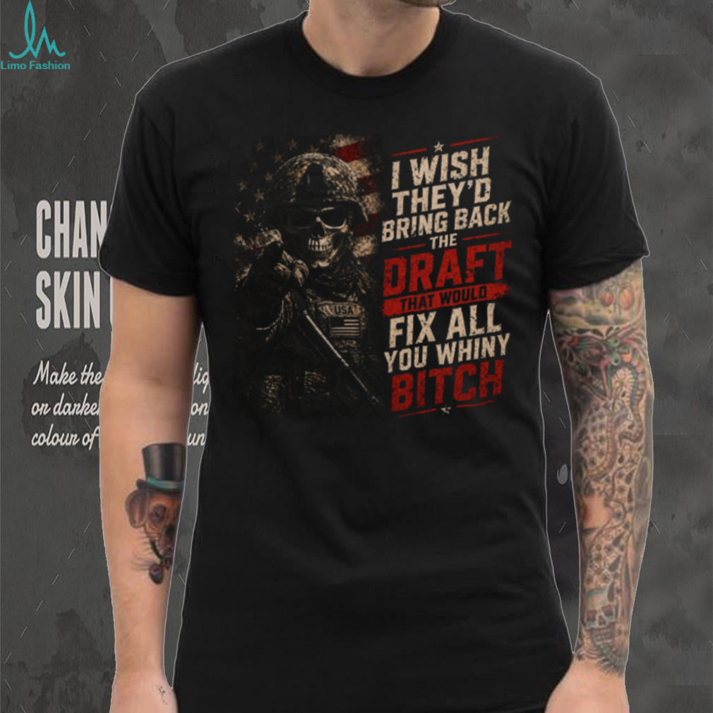 I Wish They’d Bring Back The Draft Fix Whiny Skull Patriotic Military T Shirt