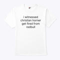 I Witnessed Christian Horner Get Fired From Redbull T Shirt