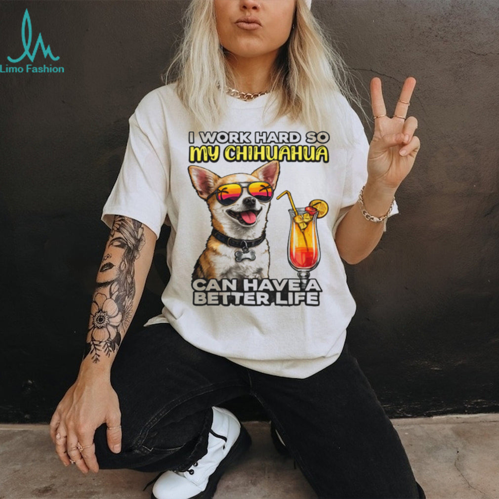 I Work Hard So My Chihuahua Can Have A Better Life Funny Dog Tee