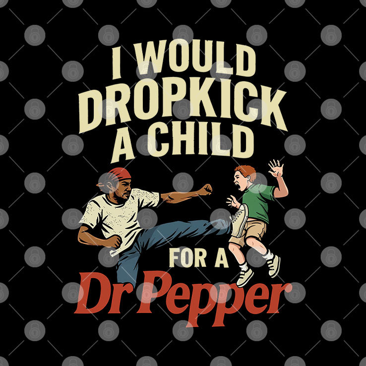 I Would Dropkick A Child For A Dr Pepper Shirt