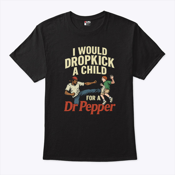 I Would Dropkick A Child For A Dr Pepper Shirt