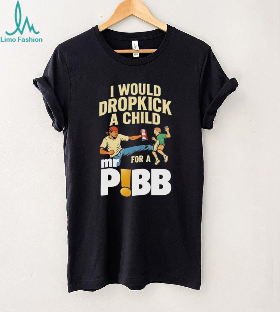 I Would Dropkick A Child For A Mr Pibb Funny Soda T Shirt