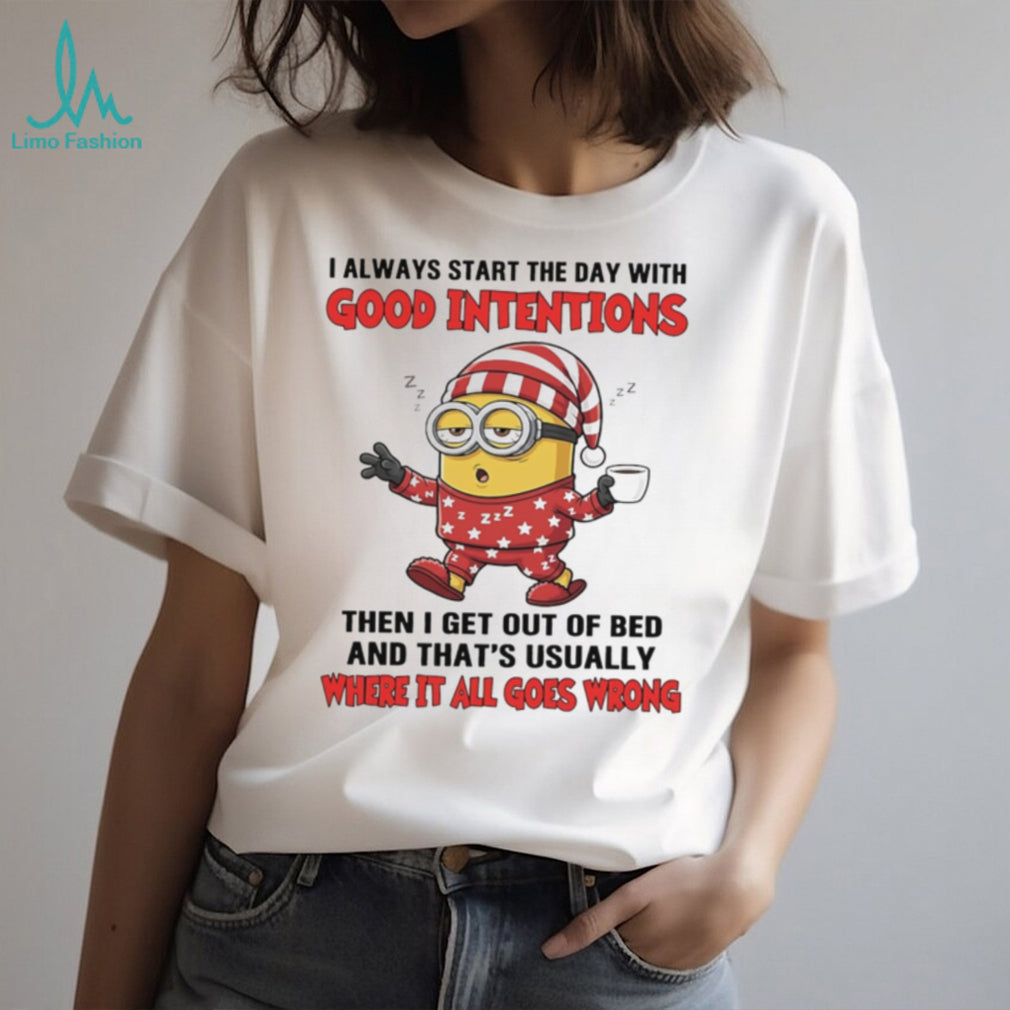 I always start the with good intentions then I get out of bed Minion shirt