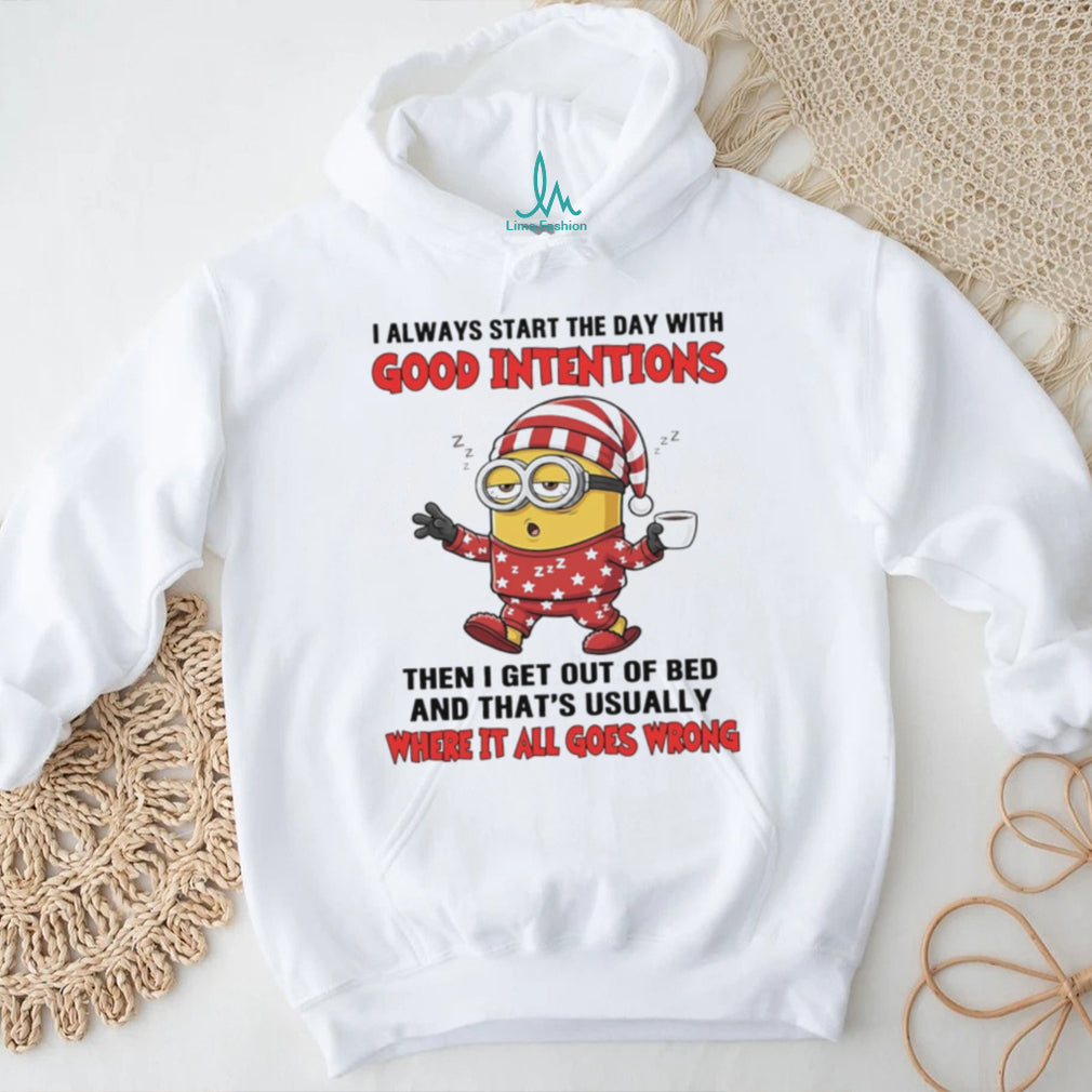 I always start the with good intentions then I get out of bed Minion shirt