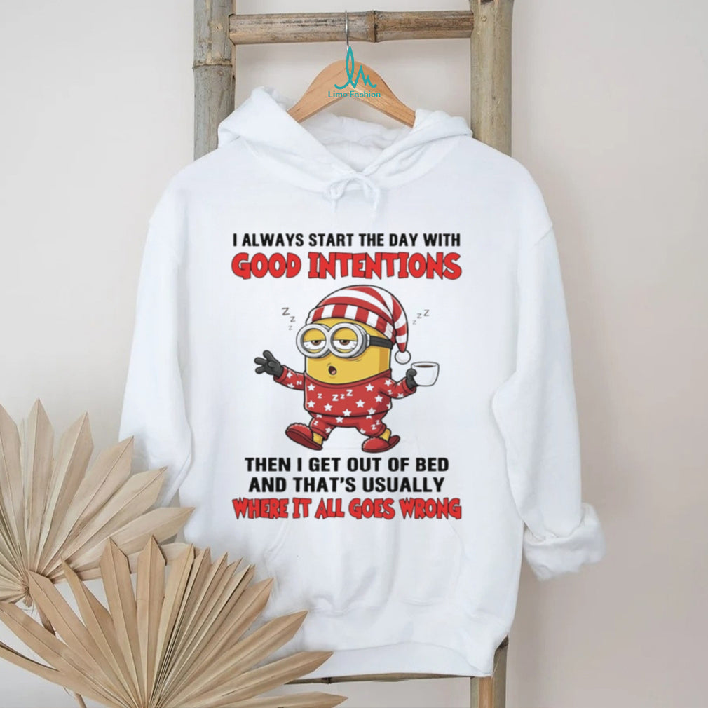 I always start the with good intentions then I get out of bed Minion shirt