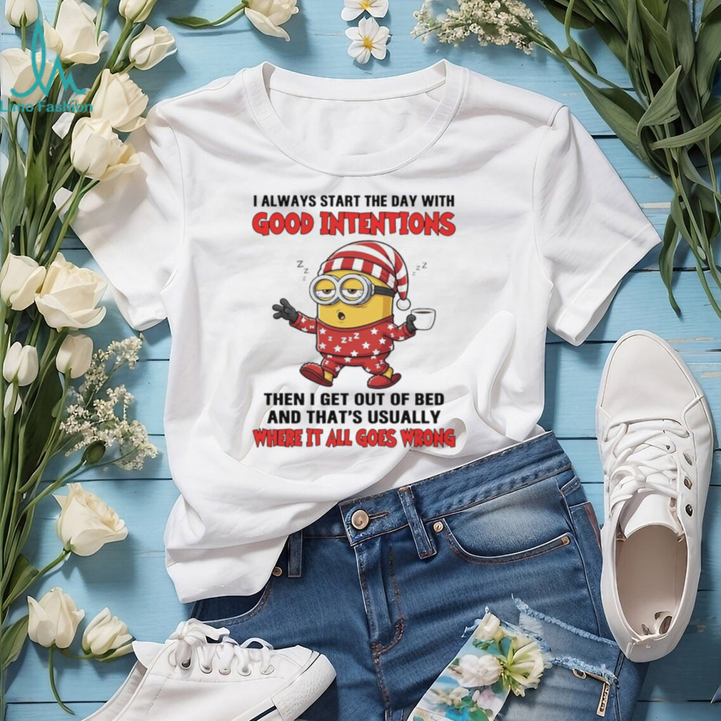 I always start the with good intentions then I get out of bed Minion shirt