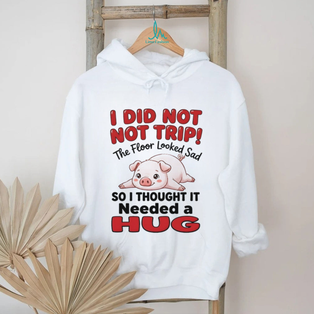 I did not not trip the floor looked sad so I thought it needed a hug shirt