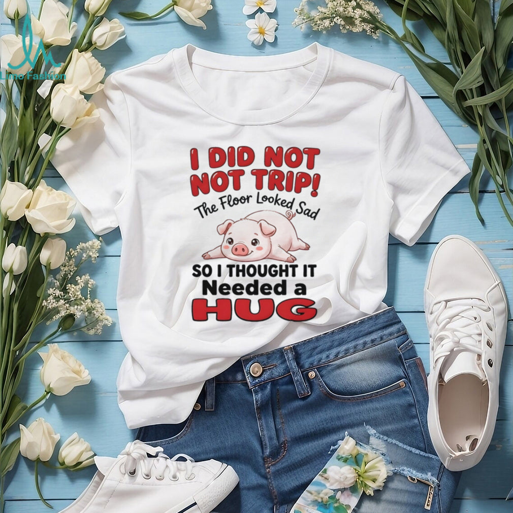 I did not not trip the floor looked sad so I thought it needed a hug shirt