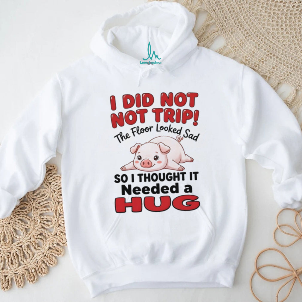 I did not not trip the floor looked sad so I thought it needed a hug shirt