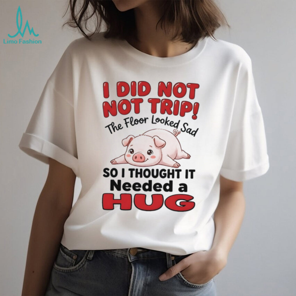 I did not not trip the floor looked sad so I thought it needed a hug shirt