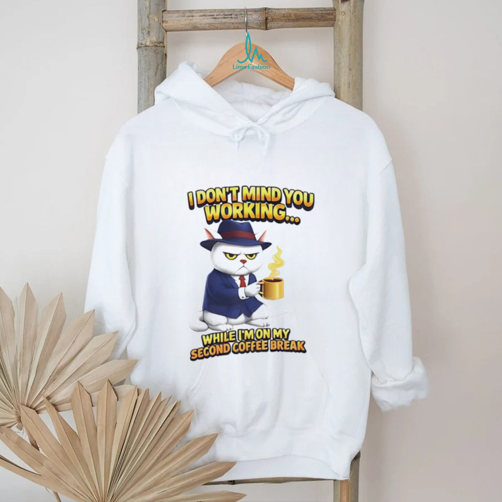 I don’t mind you working while I’m on my second coffee break shirt