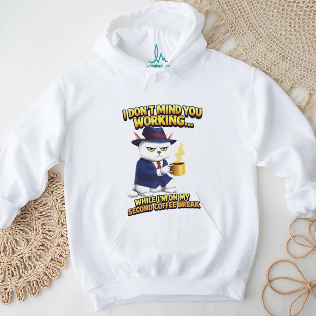 I don’t mind you working while I’m on my second coffee break shirt